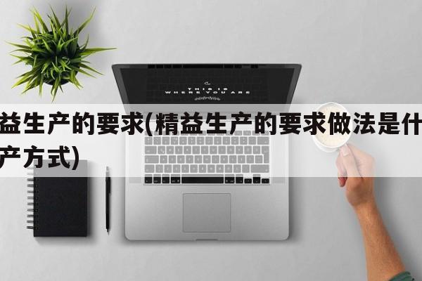 精益生产的要求(精益生产的要求做法是什么生产方式)