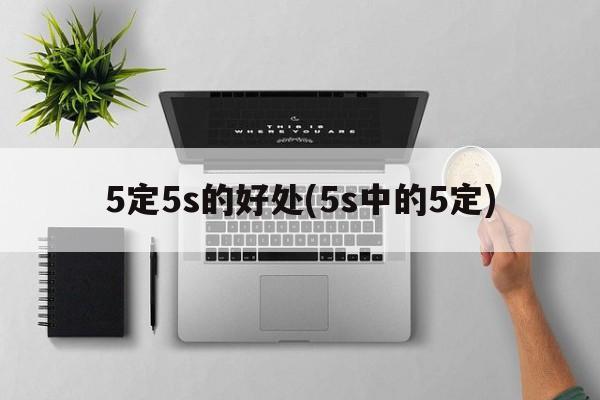 5定5s的好处(5s中的5定)